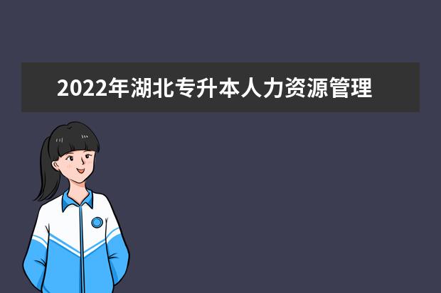 2022年湖北专升本人力资源管理专业招生院校汇总一览表