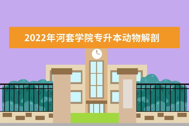 2022年河套学院专升本动物解剖生理​专业考试大纲说明