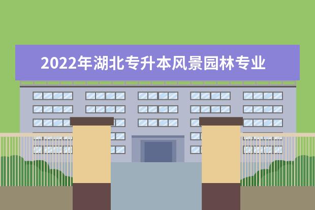 2022年湖北专升本风景园林专业招生院校汇总一览表