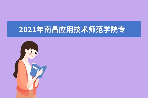 2021年南昌应用技术师范学院专升本学费是多少？