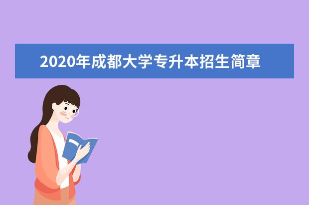 2020年成都大学专升本招生简章（含招生计划及专业课考试科目汇总）