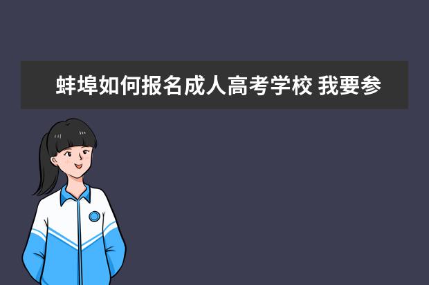 蚌埠如何报名成人高考学校 我要参加成人高考 请问蚌埠医学院和安医大的代码是...