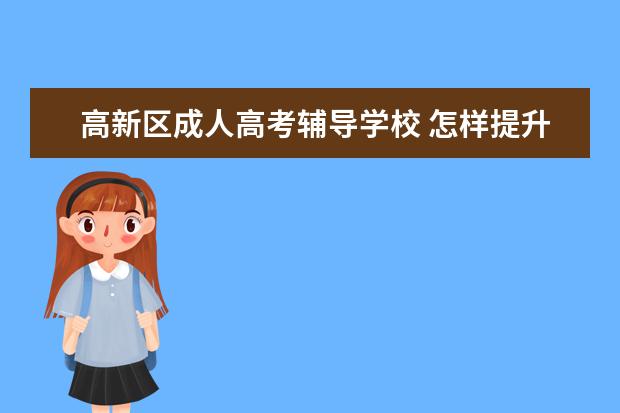 高新区成人高考辅导学校 怎样提升学历?