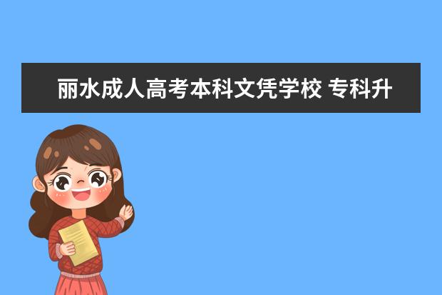 丽水成人高考本科文凭学校 专科升本科院校有哪些