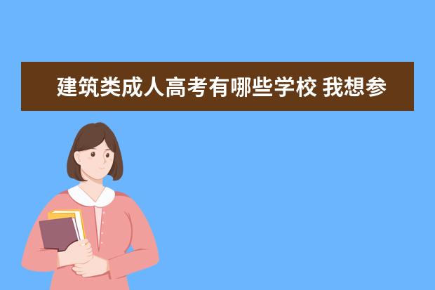 建筑类成人高考有哪些学校 我想参加成人高考,有哪些学校可以选择呢?还有专业? ...