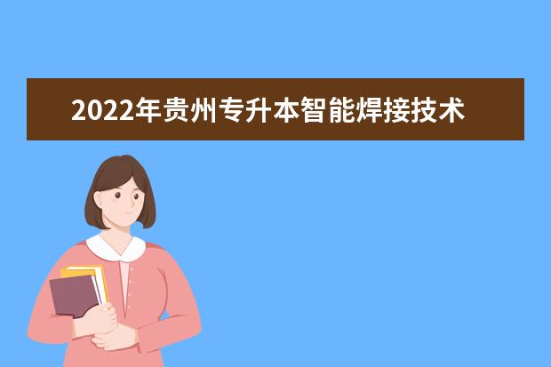 2022年贵州专升本智能焊接技术专业对照表