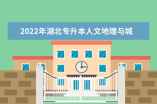 2022年湖北专升本人文地理与城乡规划专业招生院校有哪些？