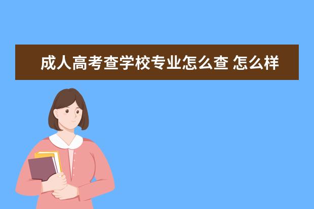 成人高考查学校专业怎么查 怎么样查询自己成人高考的学校(成人高考报的学校)? ...