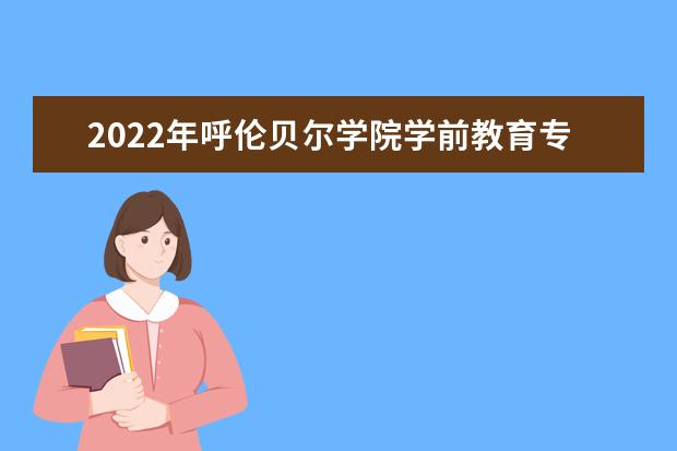 2022年呼伦贝尔学院学前教育专业专升本考试大纲