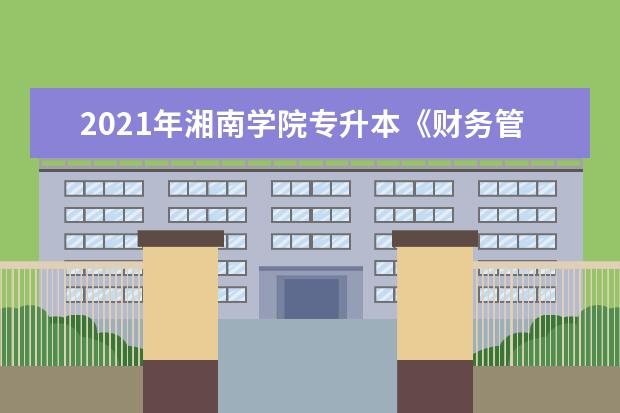 2021年湘南学院专升本《财务管理》专业考试大纲