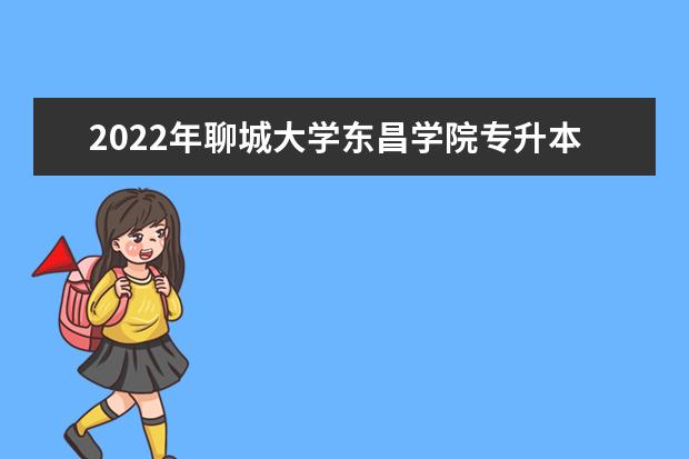 2022年聊城大学东昌学院专升本校荐生招生计划！