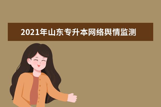 2021年山东专升本网络舆情监测可以报考哪些本科学校及专业？