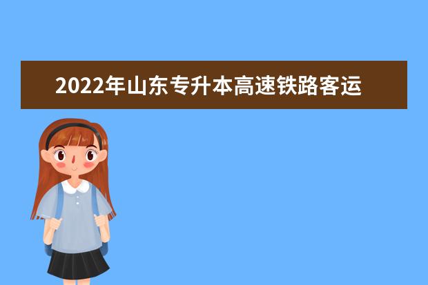 2022年山东专升本高速铁路客运乘务专业可以报考本科院校及专业汇总一览表