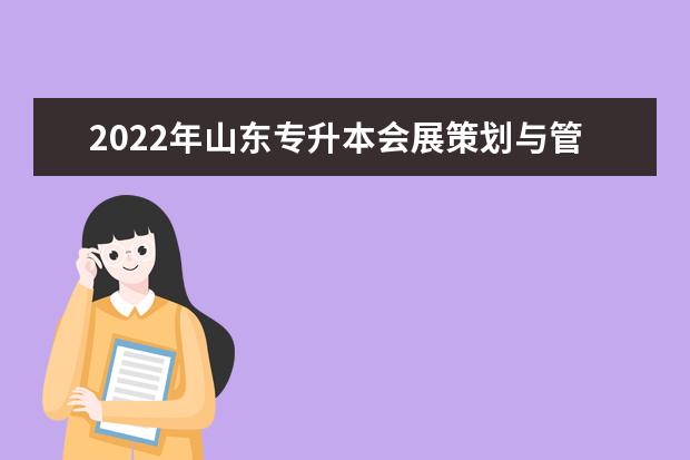 2022年山东专升本会展策划与管理专业可以报考本科院校及专业汇总一览表