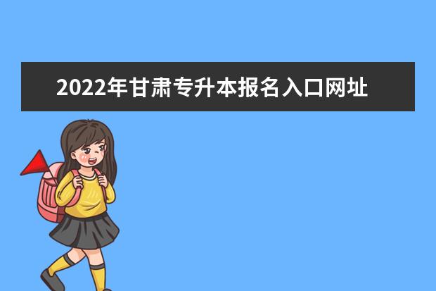 2022年甘肃专升本报名入口网址:https://www.ganseea.cn/