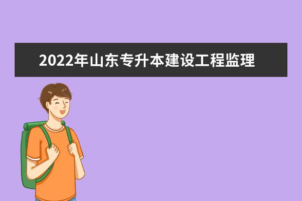 2022年山东专升本建设工程监理专业可以报考本科院校及专业汇总一览表