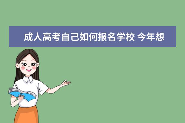 成人高考自己如何报名学校 今年想报名成人高考,应该在哪里报名?