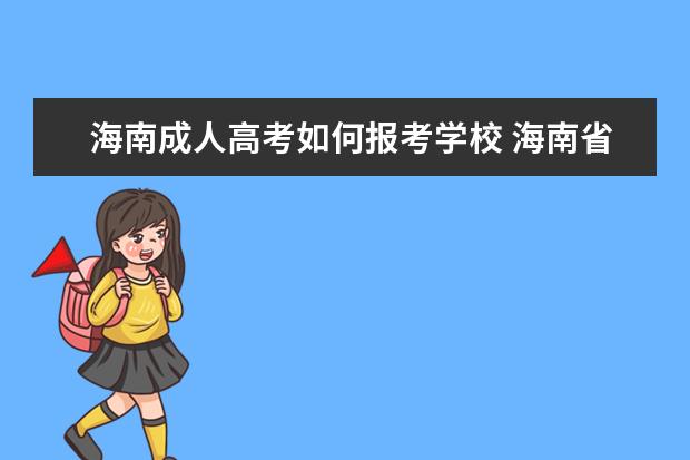 海南成人高考如何报考学校 海南省成人高考报名程序有哪些?