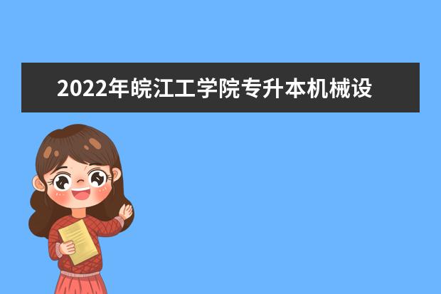 2022年皖江工学院专升本机械设计基础专业考试大纲是什么？