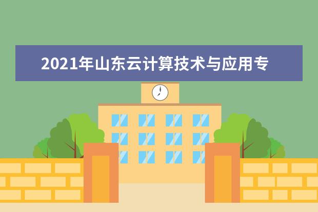 2021年山东云计算技术与应用专升本可以报考哪些本科学校及专业？