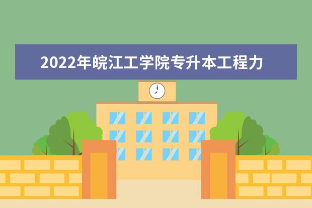 2022年皖江工学院专升本工程力学专业考试大纲是什么？