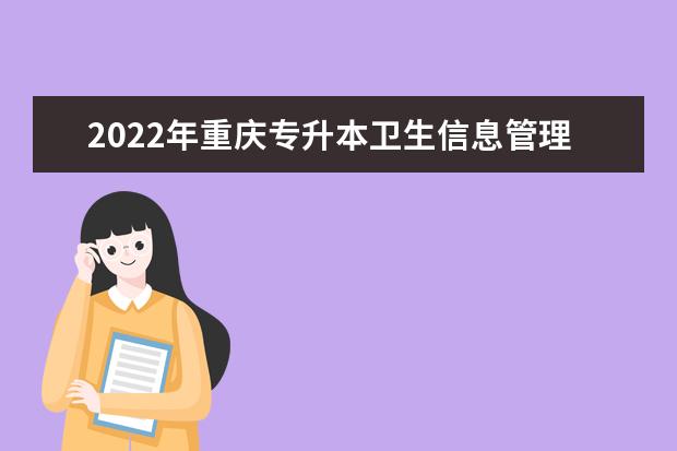 2022年重庆专升本卫生信息管理专业可以报考哪些本科院校及专业？