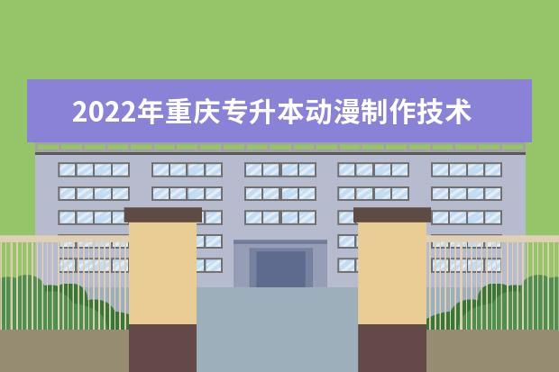 2022年重庆专升本动漫制作技术专业可以报考哪些本科院校及专业？