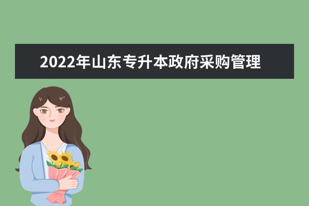 2022年山东专升本政府采购管理专业可以报考本科院校及专业汇总一览表