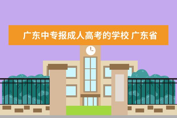 广东中专报成人高考的学校 广东省有哪些成人教育的师范类院校呢?