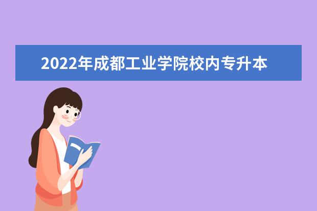 2022年成都工业学院校内专升本考试招生简章汇总！