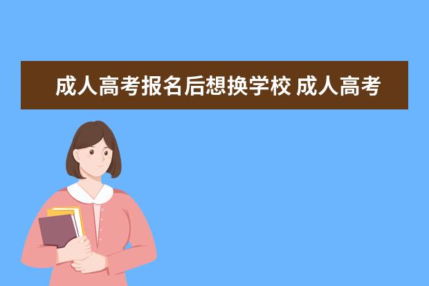 成人高考报名后想换学校 成人高考报名已经报好了,能重新改报别的学校吗? - ...