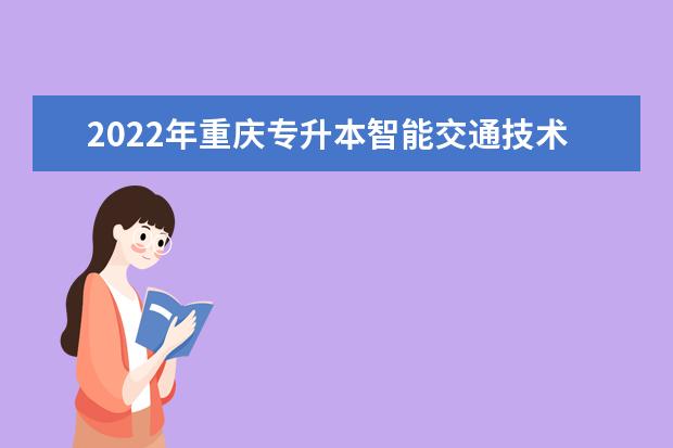 2022年重庆专升本智能交通技术运用专业可以报考哪些本科院校及专业？