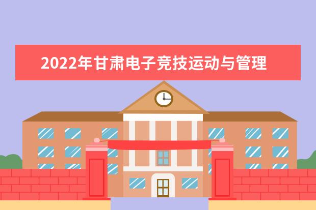 2022年甘肃电子竞技运动与管理专升本​可以报考本科院校及专业有哪些？