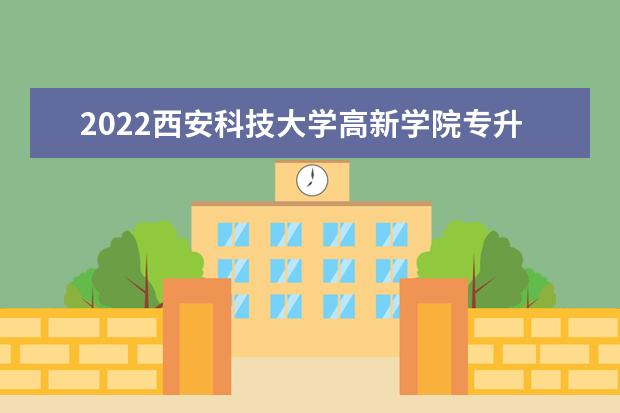 2022西安科技大学高新学院专升本招生计划公布！