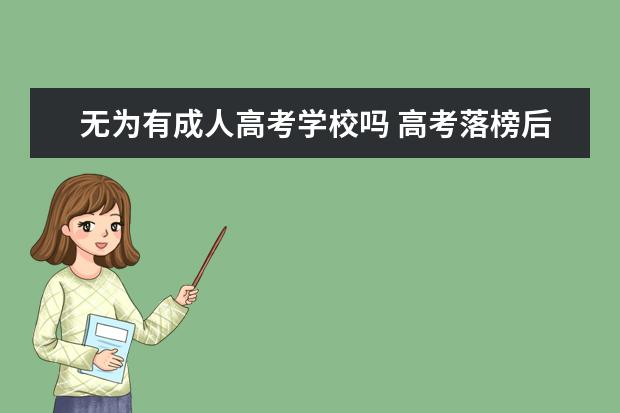 无为有成人高考学校吗 高考落榜后还能报什么 能读高职吗