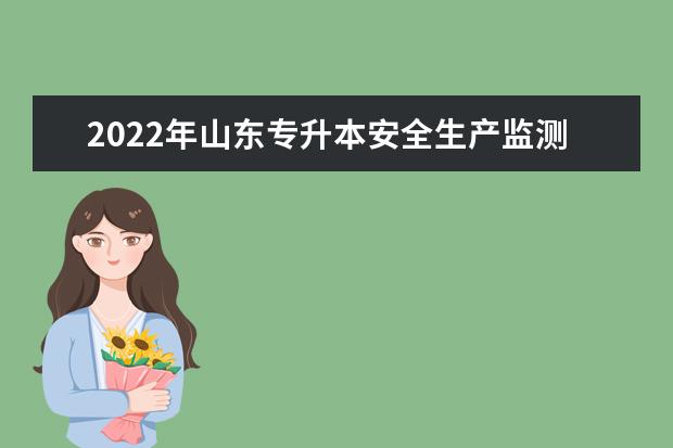 2022年山东专升本安全生产监测监控专业可以报考本科院校及专业汇总一览表