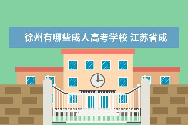 徐州有哪些成人高考学校 江苏省成人高考招生的院校有哪些