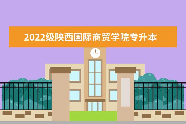 2022级陕西国际商贸学院专升本报到时间推迟