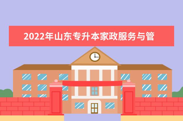 2022年山东专升本家政服务与管理专业可以报考本科院校及专业汇总一览表