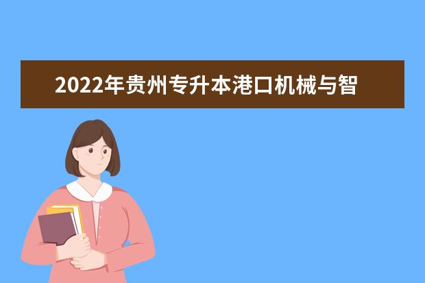 2022年贵州专升本港口机械与智能控制专业可以报考院校及专业有哪些？