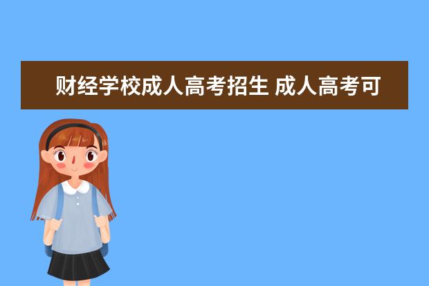 财经学校成人高考招生 成人高考可以报考什么学校?