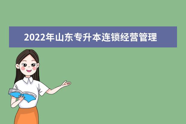 2022年山东专升本连锁经营管理专业可以报考本科院校及专业汇总一览表