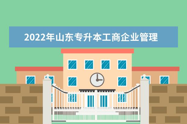 2022年山东专升本工商企业管理专业可以报考本科院校及专业汇总一览表