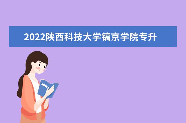 2022陕西科技大学镐京学院专升本录取分数线？历年参考！