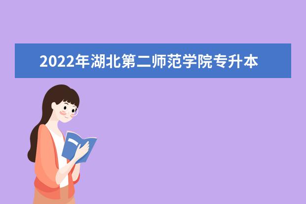 2022年湖北第二师范学院专升本招生专业及招生计划已发布,共计招生1004人！！！