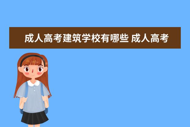 成人高考建筑学校有哪些 成人高考可以报考哪些院校?