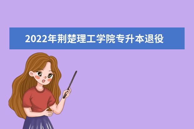 2022年荆楚理工学院专升本退役大学生士兵职业适应性综合考查大纲