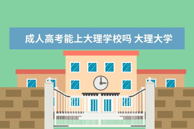 成人高考能上大理学校吗 大理大学成人本科录取分数线