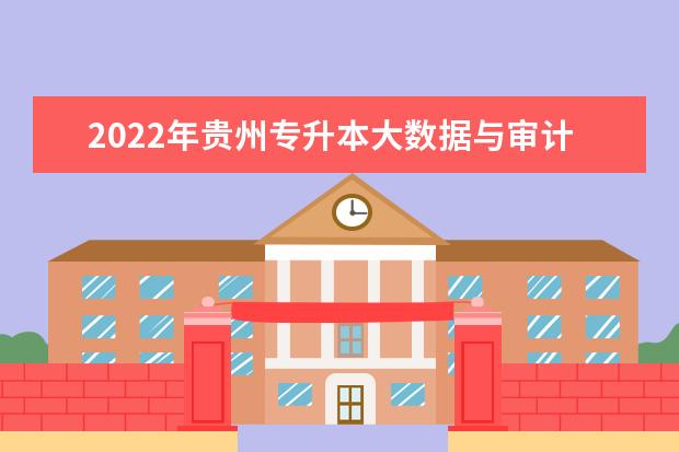 2022年贵州专升本大数据与审计专业可以报考院校及专业有哪些？