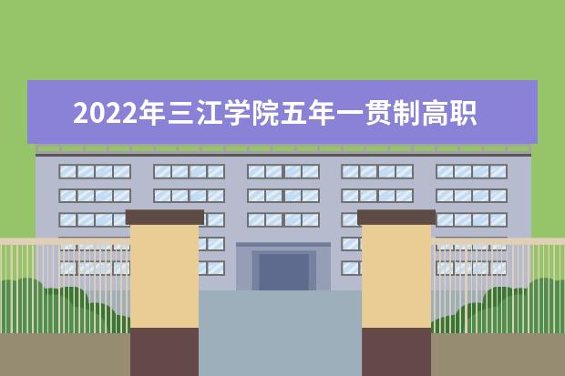 2022年三江学院五年一贯制高职专转本招生简章